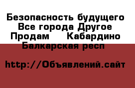 Безопасность будущего - Все города Другое » Продам   . Кабардино-Балкарская респ.